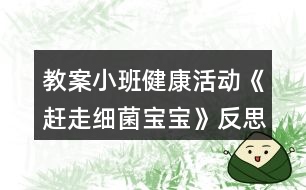 教案小班健康活動《趕走細(xì)菌寶寶》反思