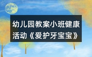 幼兒園教案小班健康活動《愛護(hù)牙寶寶》活動設(shè)計(jì)反思