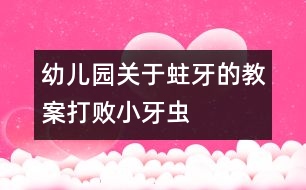 幼兒園關(guān)于蛀牙的教案：打敗小牙蟲(chóng)