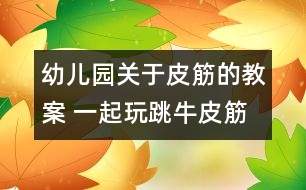 幼兒園關(guān)于皮筋的教案 一起玩跳牛皮筋