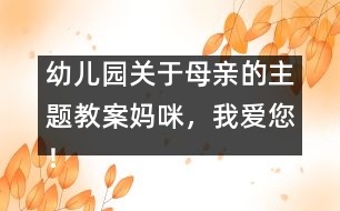 幼兒園關(guān)于母親的主題教案：媽咪，我愛您！