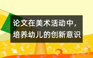 論文：在美術(shù)活動中，培養(yǎng)幼兒的創(chuàng)新意識