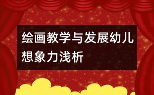 繪畫教學(xué)與發(fā)展幼兒想象力淺析