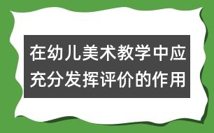 在幼兒美術(shù)教學(xué)中應(yīng)充分發(fā)揮評價的作用
