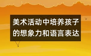 美術(shù)活動中培養(yǎng)孩子的想象力和語言表達能力