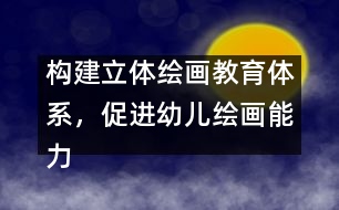 構(gòu)建立體繪畫教育體系，促進(jìn)幼兒繪畫能力發(fā)展