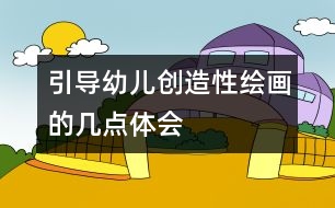 引導(dǎo)幼兒創(chuàng)造性繪畫的幾點(diǎn)體會