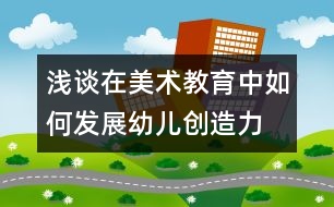 淺談在美術教育中如何發(fā)展幼兒創(chuàng)造力
