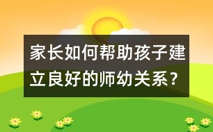 家長如何幫助孩子建立良好的師幼關系？