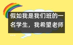 假如我是我們班的一名學生，我希望老師……