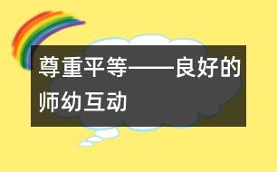 尊重、平等――良好的師幼互動(dòng)