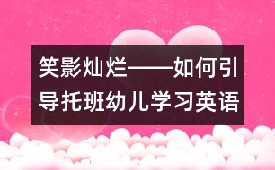 笑影燦爛――如何引導(dǎo)托班幼兒學(xué)習(xí)英語？