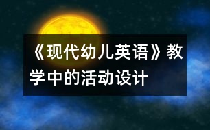 《現(xiàn)代幼兒英語(yǔ)》教學(xué)中的活動(dòng)設(shè)計(jì)