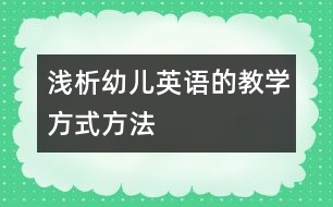 淺析幼兒英語的教學方式方法
