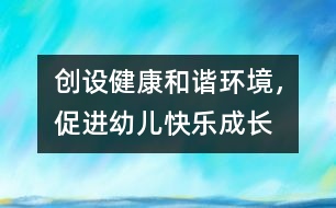 創(chuàng)設(shè)健康和諧環(huán)境，促進(jìn)幼兒快樂成長(zhǎng)