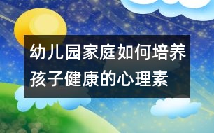 幼兒園、家庭如何培養(yǎng)孩子健康的心理素質(zhì)