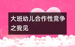 大班幼兒合作性競(jìng)爭(zhēng)之我見