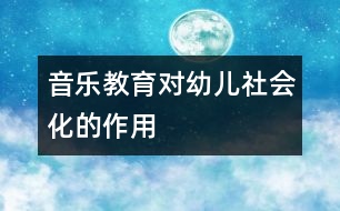音樂教育對(duì)幼兒社會(huì)化的作用