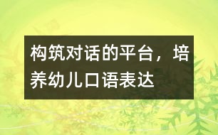 構(gòu)筑“對話”的平臺，培養(yǎng)幼兒口語表達