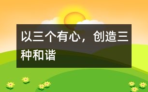以“三個(gè)有心，創(chuàng)造三種和諧”