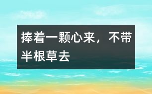 捧著一顆心來(lái)，不帶半根草去
