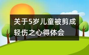 關于5歲兒童被剪成輕傷之心得體會