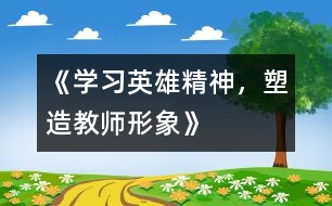 《學(xué)習(xí)英雄精神，塑造教師形象》