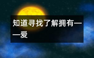 知道、尋找、了解、擁有――“愛”