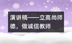演講稿――立高尚師德，做誠信教師