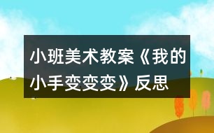 小班美術教案《我的小手變變變》反思