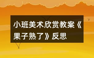 小班美術欣賞教案《果子熟了》反思