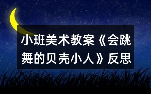 小班美術教案《會跳舞的貝殼小人》反思