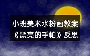 小班美術(shù)水粉畫(huà)教案《漂亮的手帕》反思