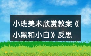 小班美術欣賞教案《小黑和小白》反思