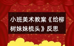 小班美術教案《給柳樹妹妹梳頭》反思