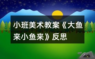 小班美術(shù)教案《大魚(yú)來(lái)、小魚(yú)來(lái)》反思