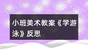 小班美術(shù)教案《學游泳》反思