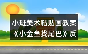 小班美術(shù)粘貼畫(huà)教案《小金魚(yú)找尾巴》反思