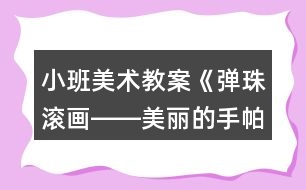 小班美術教案《彈珠滾畫――美麗的手帕》反思
