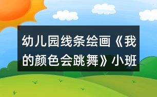 幼兒園線條繪畫《我的顏色會跳舞》小班美術教案反思