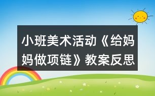 小班美術(shù)活動《給媽媽做項(xiàng)鏈》教案反思