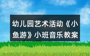 幼兒園藝術(shù)活動(dòng)《小魚(yú)游》小班音樂(lè)教案反思