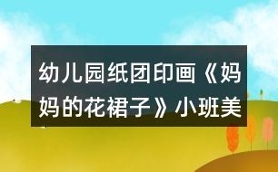 幼兒園紙團(tuán)印畫(huà)《媽媽的花裙子》小班美術(shù)教案反思