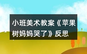小班美術(shù)教案《蘋(píng)果樹(shù)媽媽哭了》反思