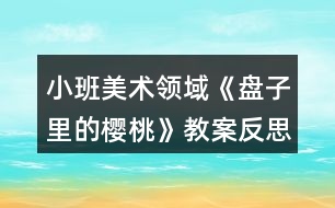 小班美術(shù)領(lǐng)域《盤(pán)子里的櫻桃》教案反思