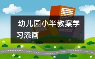  幼兒園小半教案：學(xué)習(xí)添畫(huà)