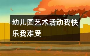 幼兒園藝術(shù)活動(dòng)：我快樂(lè)我難受