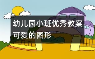 幼兒園小班優(yōu)秀教案：可愛(ài)的圖形