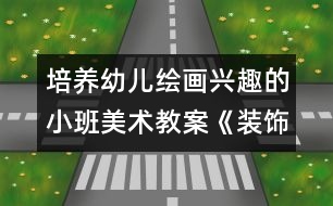 培養(yǎng)幼兒繪畫(huà)興趣的小班美術(shù)教案《裝飾印畫(huà)》　(小班)