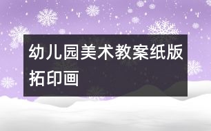 幼兒園美術(shù)教案：“紙版拓印畫(huà)”